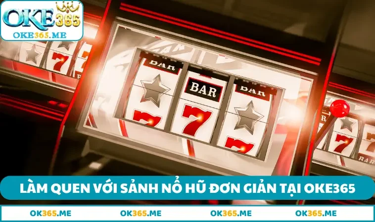 Làm quen với sảnh nổ hũ đơn giản tại OKE365